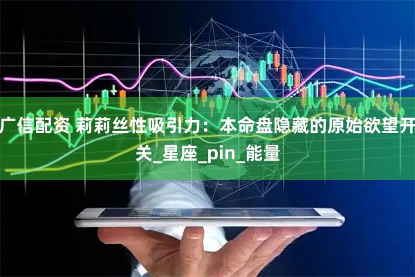 广信配资 莉莉丝性吸引力：本命盘隐藏的原始欲望开关_星座_pin_能量