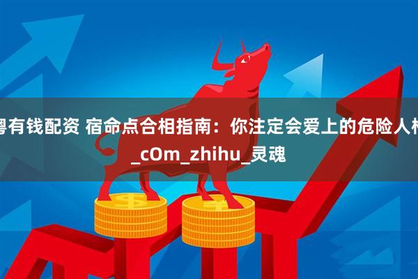 粤有钱配资 宿命点合相指南：你注定会爱上的危险人格_cOm_zhihu_灵魂