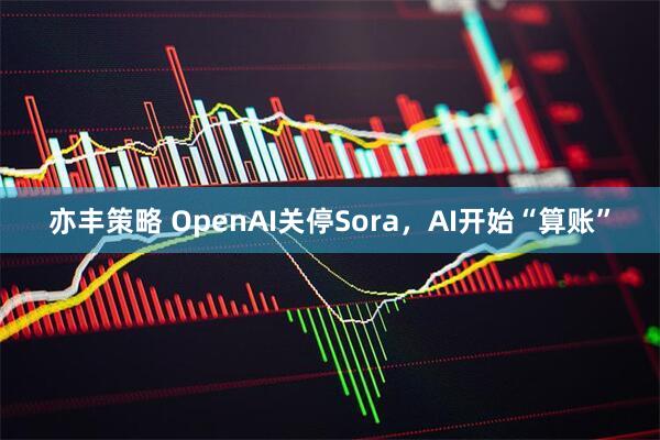 亦丰策略 OpenAI关停Sora，AI开始“算账”
