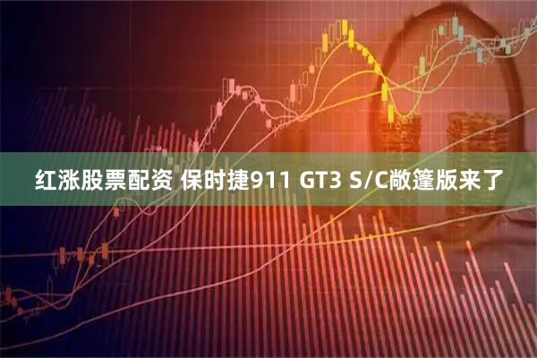 红涨股票配资 保时捷911 GT3 S/C敞篷版来了